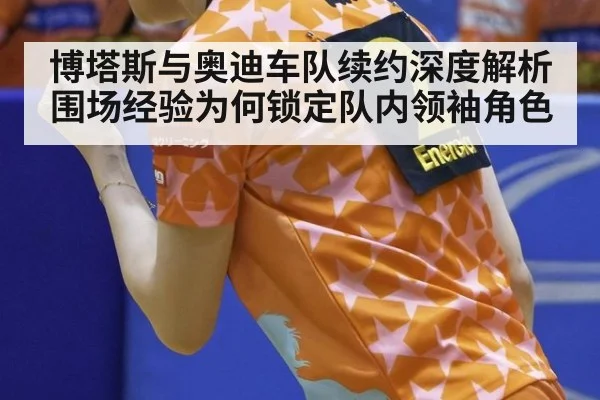 博塔斯与奥迪车队续约深度解析 围场经验为何锁定队内领袖角色