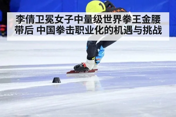 李倩卫冕女子中量级世界拳王金腰带后 中国拳击职业化的机遇与挑战
