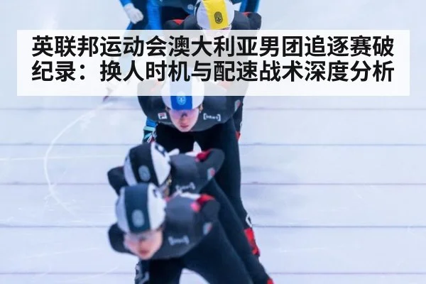 英联邦运动会澳大利亚男团追逐赛破纪录:换人时机与配速战术深度分析